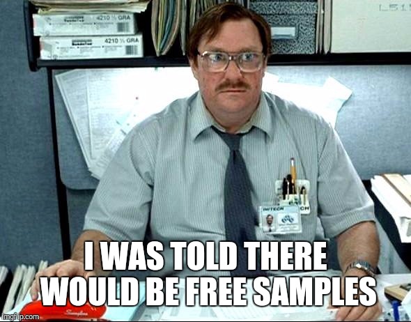 I WAS TOLD THERE WOULD BE FREE SAMPLES | made w/ Imgflip meme maker