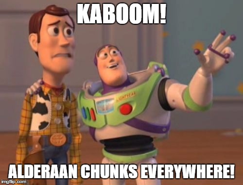 X, X Everywhere | KABOOM! ALDERAAN CHUNKS EVERYWHERE! | image tagged in memes,x x everywhere | made w/ Imgflip meme maker
