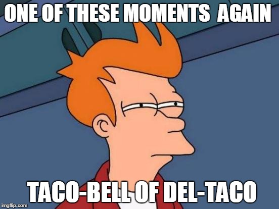 Futurama Fry Meme | ONE OF THESE MOMENTS  AGAIN; TACO-BELL OF DEL-TACO | image tagged in memes,futurama fry | made w/ Imgflip meme maker