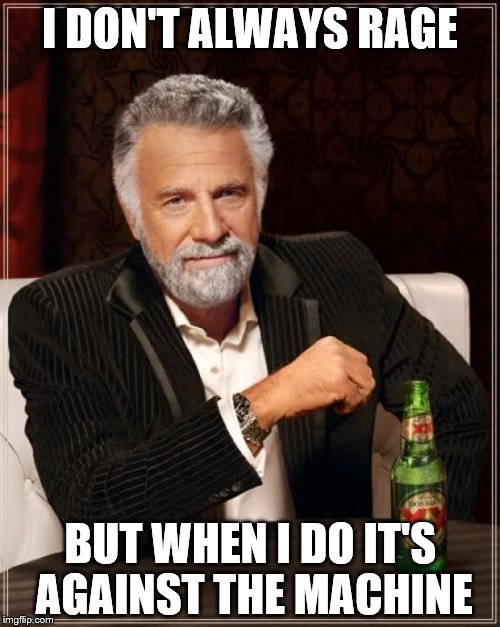 The Most Interesting Man In The World Meme | I DON'T ALWAYS RAGE; BUT WHEN I DO IT'S AGAINST THE MACHINE | image tagged in rage against the machine,i don't always,the most interesting man in the world | made w/ Imgflip meme maker