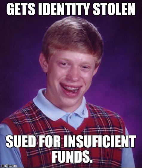 Bad Luck Brian Meme | GETS IDENTITY STOLEN SUED FOR INSUFICIENT FUNDS. | image tagged in memes,bad luck brian | made w/ Imgflip meme maker