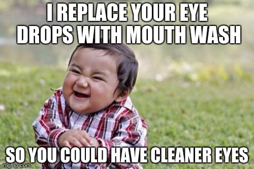 Evil Toddler | I REPLACE YOUR EYE DROPS WITH MOUTH WASH; SO YOU COULD HAVE CLEANER EYES | image tagged in memes,evil toddler | made w/ Imgflip meme maker