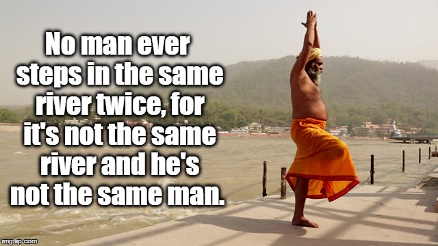 Man by River | No man ever steps in the same river twice, for it's not the same river and he's not the same man. | image tagged in no man ever steps in the same river twice,for it's not the same,change,faint,inspirational quote | made w/ Imgflip meme maker