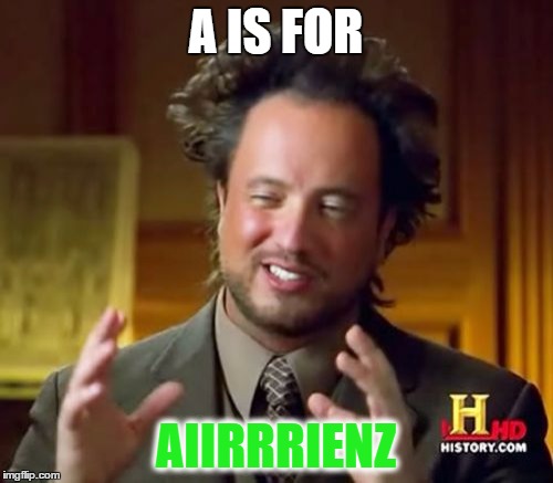 A IS FOR AIIRRRIENZ | image tagged in memes,ancient aliens | made w/ Imgflip meme maker