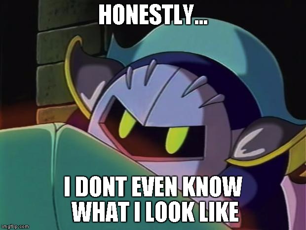 Meta Knight | HONESTLY... I DONT EVEN KNOW WHAT I LOOK LIKE | image tagged in meta knight | made w/ Imgflip meme maker