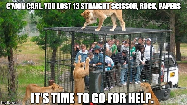 Well somebodys gotta go for help | C'MON CARL. YOU LOST 13 STRAIGHT SCISSOR, ROCK, PAPERS; IT'S TIME TO GO FOR HELP. | image tagged in memes,funny,lion | made w/ Imgflip meme maker