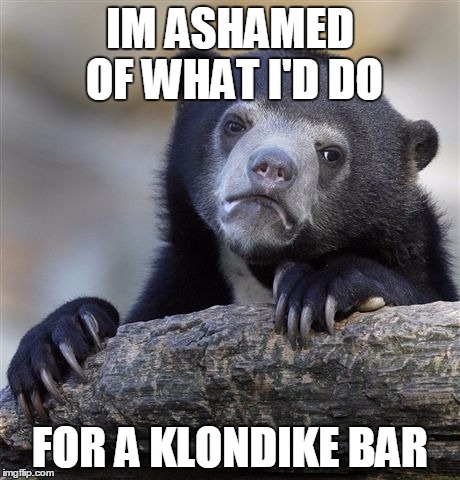 Confession Bear Meme | IM ASHAMED OF WHAT I'D DO; FOR A KLONDIKE BAR | image tagged in memes,confession bear | made w/ Imgflip meme maker