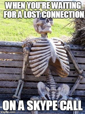 Other than the sound effects, It's probably the most annoying thing on Skype. | WHEN YOU'RE WAITING FOR A LOST CONNECTION; ON A SKYPE CALL | image tagged in memes,waiting skeleton,skype | made w/ Imgflip meme maker