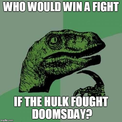 Philosoraptor | WHO WOULD WIN A FIGHT; IF THE HULK FOUGHT DOOMSDAY? | image tagged in memes,philosoraptor | made w/ Imgflip meme maker