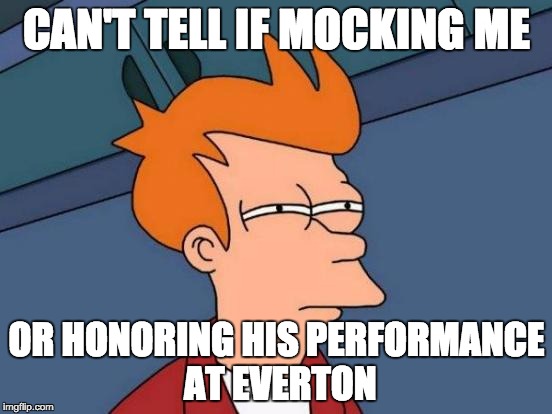 Futurama Fry Meme | CAN'T TELL IF MOCKING ME; OR HONORING HIS PERFORMANCE AT EVERTON | image tagged in memes,futurama fry | made w/ Imgflip meme maker