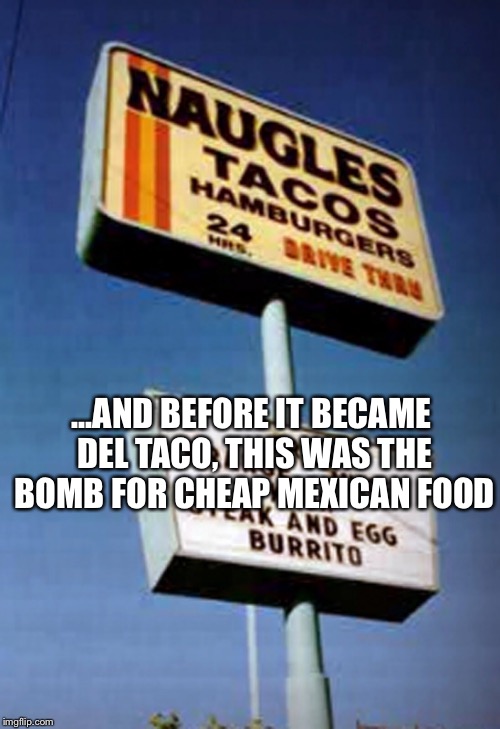 ...AND BEFORE IT BECAME DEL TACO, THIS WAS THE BOMB FOR CHEAP MEXICAN FOOD | made w/ Imgflip meme maker