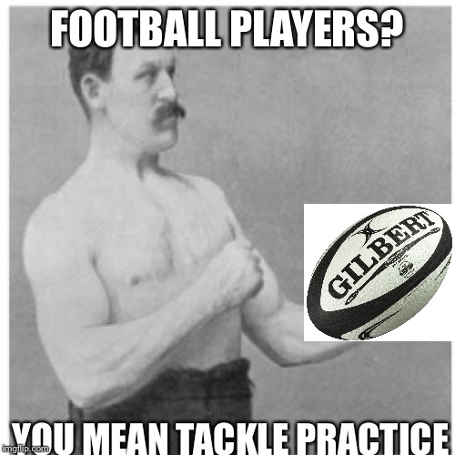 Overly Manly Man | FOOTBALL PLAYERS? YOU MEAN TACKLE PRACTICE | image tagged in memes,overly manly man | made w/ Imgflip meme maker