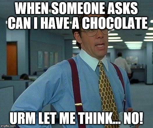 That Would Be Great | WHEN SOMEONE ASKS CAN I HAVE A CHOCOLATE; URM LET ME THINK... NO! | image tagged in memes,that would be great | made w/ Imgflip meme maker