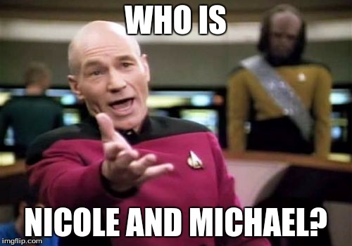 Picard Wtf Meme | WHO IS NICOLE AND MICHAEL? | image tagged in memes,picard wtf | made w/ Imgflip meme maker