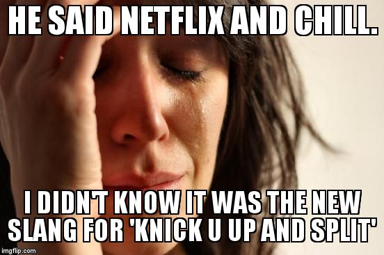 First World Problems Meme | HE SAID NETFLIX AND CHILL. I DIDN'T KNOW IT WAS THE NEW SLANG FOR 'KNICK U UP AND SPLIT' | image tagged in memes,first world problems | made w/ Imgflip meme maker