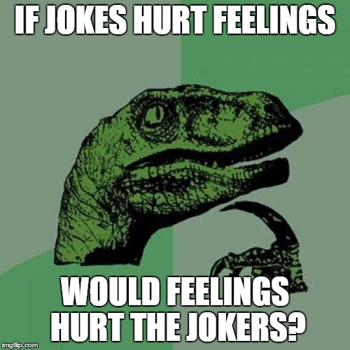 Philosoraptor | IF JOKES HURT FEELINGS; WOULD FEELINGS HURT THE JOKERS? | image tagged in memes,philosoraptor | made w/ Imgflip meme maker