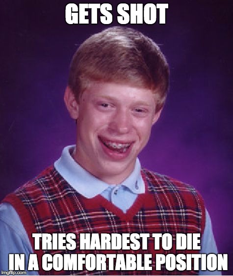 Bad Luck Brian | GETS SHOT; TRIES HARDEST TO DIE IN A COMFORTABLE POSITION | image tagged in memes,bad luck brian | made w/ Imgflip meme maker