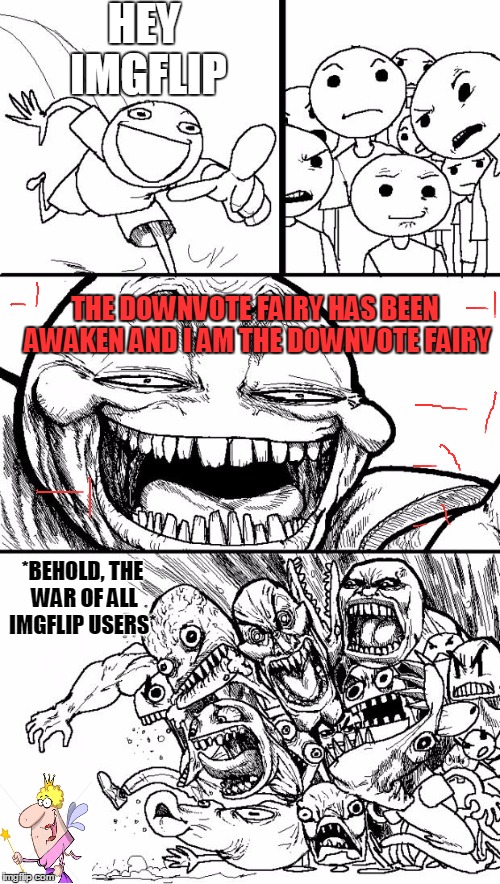 Hey Internet | HEY IMGFLIP; THE DOWNVOTE FAIRY HAS BEEN AWAKEN AND I AM THE DOWNVOTE FAIRY; *BEHOLD, THE WAR OF ALL IMGFLIP USERS* | image tagged in imgflip,memes,hey internet,funny,stop,please | made w/ Imgflip meme maker