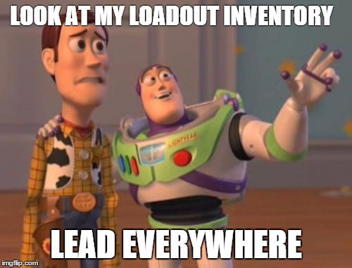 X, X Everywhere Meme | LOOK AT MY LOADOUT INVENTORY; LEAD EVERYWHERE | image tagged in memes,x x everywhere | made w/ Imgflip meme maker