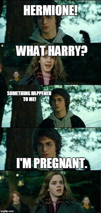 Horny Harry 2 | HERMIONE! WHAT HARRY? SOMETHING HAPPENED TO ME! I'M PREGNANT. | image tagged in horny harry 2 | made w/ Imgflip meme maker