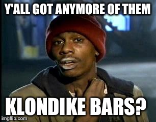 Y'all Got Any More Of That Meme | Y'ALL GOT ANYMORE OF THEM KLONDIKE BARS? | image tagged in memes,yall got any more of | made w/ Imgflip meme maker