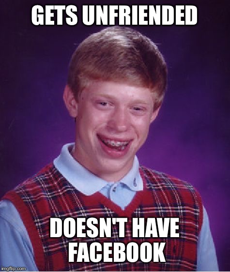 Bad Luck Brian Meme | GETS UNFRIENDED DOESN'T HAVE FACEBOOK | image tagged in memes,bad luck brian | made w/ Imgflip meme maker