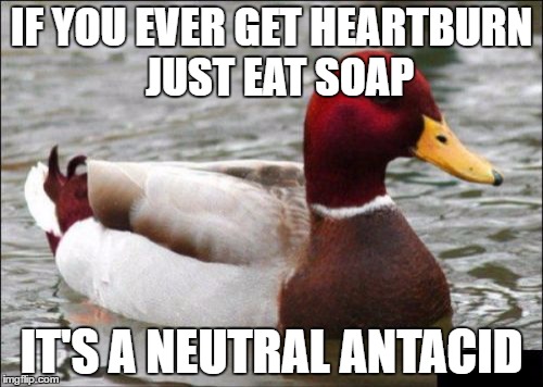 Malicious Advice Mallard Meme | IF YOU EVER GET HEARTBURN 
JUST EAT SOAP; IT'S A NEUTRAL ANTACID | image tagged in memes,malicious advice mallard | made w/ Imgflip meme maker