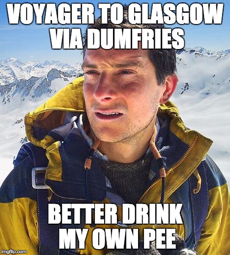 Bear Grylls Meme | VOYAGER TO GLASGOW VIA DUMFRIES; BETTER DRINK MY OWN PEE | image tagged in memes,bear grylls | made w/ Imgflip meme maker