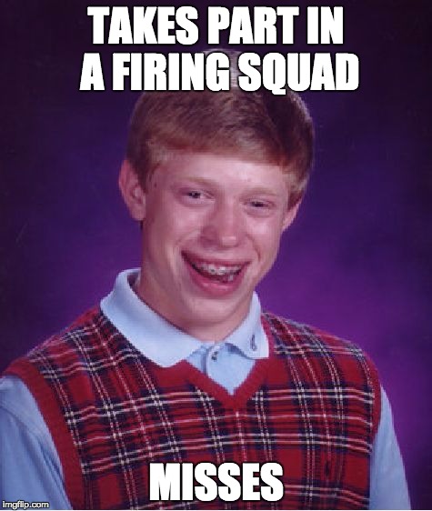 Bad Luck Brian | TAKES PART IN A FIRING SQUAD; MISSES | image tagged in memes,bad luck brian | made w/ Imgflip meme maker