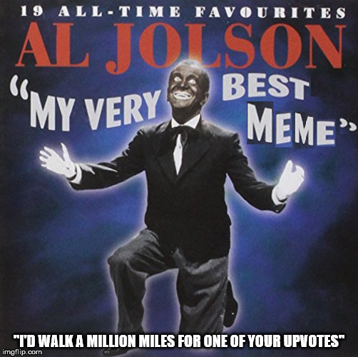 "I'D WALK A MILLION MILES FOR ONE OF YOUR UPVOTES" | image tagged in memes,mammy,al jolson | made w/ Imgflip meme maker