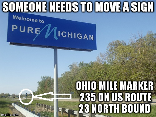 I want a president that knows how to have a proper covert war | SOMEONE NEEDS TO MOVE A SIGN; OHIO MILE MARKER 235 ON US ROUTE 23 NORTH BOUND | image tagged in funny memes,memes,ohio,michigan,winning,toledo war | made w/ Imgflip meme maker
