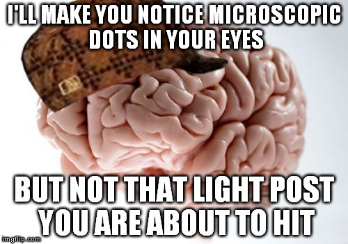 Scumbag Brain | I'LL MAKE YOU NOTICE MICROSCOPIC DOTS IN YOUR EYES; BUT NOT THAT LIGHT POST YOU ARE ABOUT TO HIT | image tagged in memes,scumbag brain | made w/ Imgflip meme maker