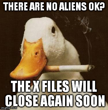 This one is for X-files fans | THERE ARE NO ALIENS OK? THE X FILES WILL CLOSE AGAIN SOON | image tagged in smoking duck,memes,fun,xfiles | made w/ Imgflip meme maker