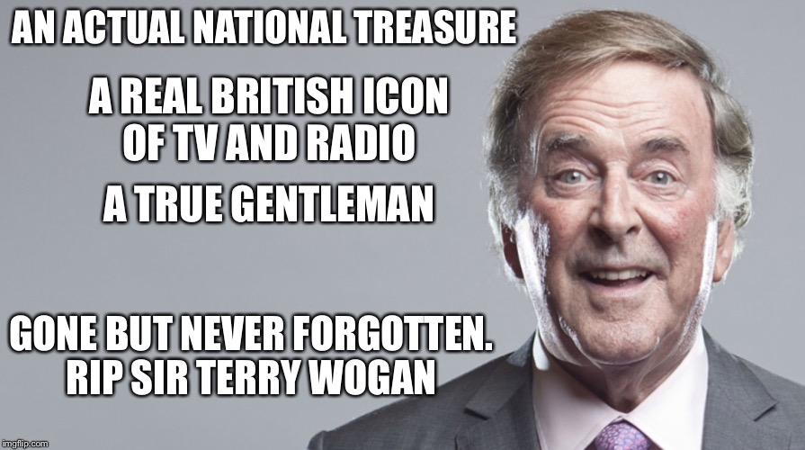 Terry Wogan | AN ACTUAL NATIONAL TREASURE; A REAL BRITISH ICON OF TV AND RADIO; A TRUE GENTLEMAN; GONE BUT NEVER FORGOTTEN. RIP SIR TERRY WOGAN | image tagged in terry wogan | made w/ Imgflip meme maker