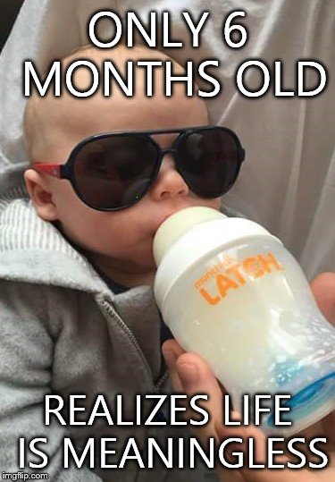 Nihilistic Baby | ONLY 6 MONTHS OLD; REALIZES LIFE IS MEANINGLESS | image tagged in nihilism,baby | made w/ Imgflip meme maker