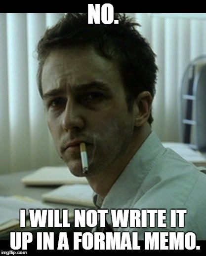 Fight Club | NO. I WILL NOT WRITE IT UP IN A FORMAL MEMO. | image tagged in fight club | made w/ Imgflip meme maker