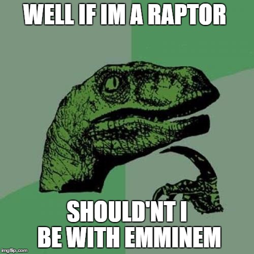 Philosoraptor | WELL IF IM A RAPTOR; SHOULD'NT I BE WITH EMMINEM | image tagged in memes,philosoraptor,rap,funny memes | made w/ Imgflip meme maker