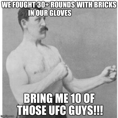 Overly Manly Man | WE FOUGHT 30+ ROUNDS WITH BRICKS IN OUR GLOVES; BRING ME 10 OF THOSE UFC GUYS!!! | image tagged in memes,overly manly man | made w/ Imgflip meme maker