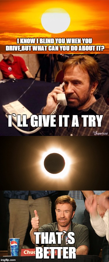 I KNOW I BLIND YOU WHEN YOU DRIVE,BUT WHAT CAN YOU DO ABOUT IT? I`LL GIVE IT A TRY; THAT`S BETTER | image tagged in memes,sun,chuck norris,chuck norris approves | made w/ Imgflip meme maker