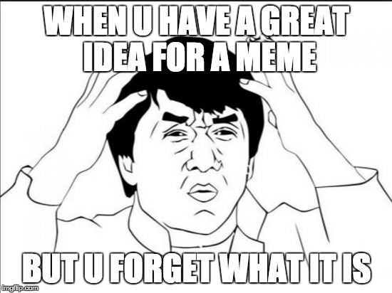 Jackie Chan | WHEN U HAVE A GREAT IDEA FOR A MEME; BUT U FORGET WHAT IT IS | image tagged in jackie chan wtf | made w/ Imgflip meme maker