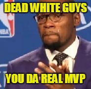 DEAD WHITE GUYS YOU DA REAL MVP | made w/ Imgflip meme maker