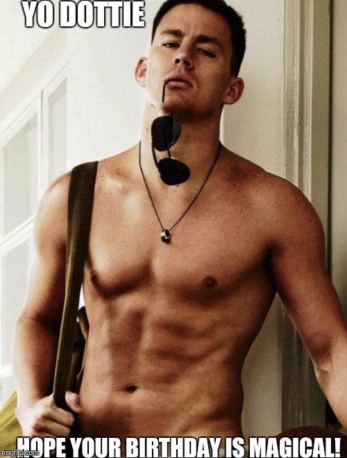 Channing Tatum | YO DOTTIE; HOPE YOUR BIRTHDAY IS MAGICAL! | image tagged in channing tatum | made w/ Imgflip meme maker