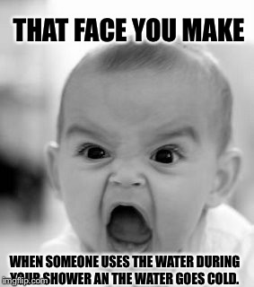 Angry Baby Meme | THAT FACE YOU MAKE; WHEN SOMEONE USES THE WATER DURING YOUR SHOWER AN THE WATER GOES COLD. | image tagged in memes,angry baby | made w/ Imgflip meme maker