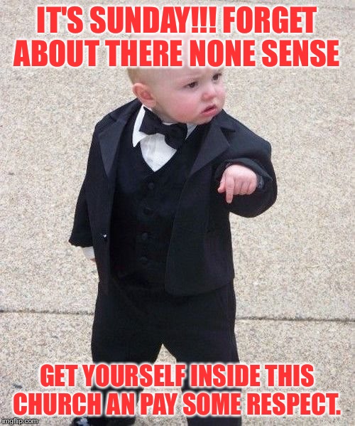Baby Godfather Meme | IT'S SUNDAY!!! FORGET ABOUT THERE NONE SENSE; GET YOURSELF INSIDE THIS CHURCH AN PAY SOME RESPECT. | image tagged in memes,baby godfather | made w/ Imgflip meme maker