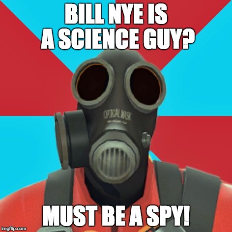 Paranoid Pyro | BILL NYE IS A SCIENCE GUY? MUST BE A SPY! | image tagged in paranoid pyro | made w/ Imgflip meme maker