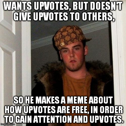 Scumbag Steve | WANTS UPVOTES, BUT DOESN'T GIVE UPVOTES TO OTHERS, SO HE MAKES A MEME ABOUT HOW UPVOTES ARE FREE, IN ORDER TO GAIN ATTENTION AND UPVOTES. | image tagged in memes,scumbag steve | made w/ Imgflip meme maker