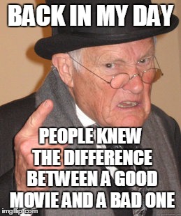 Back In My Day Meme | BACK IN MY DAY PEOPLE KNEW THE DIFFERENCE BETWEEN A GOOD MOVIE AND A BAD ONE | image tagged in memes,back in my day | made w/ Imgflip meme maker