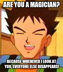 ARE YOU A MAGICIAN? BECAUSE WHENEVER I LOOK AT YOU, EVERYONE ELSE DISAPPEARS! | made w/ Imgflip meme maker