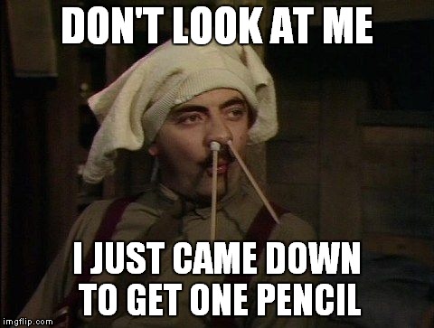 Blackadder_pencils | DON'T LOOK AT ME; I JUST CAME DOWN TO GET ONE PENCIL | image tagged in blackadder_pencils | made w/ Imgflip meme maker