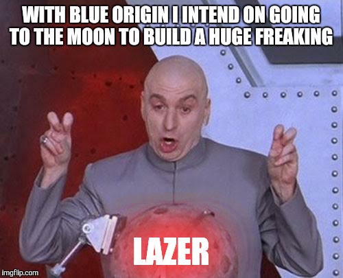 Dr Evil Laser Meme | WITH BLUE ORIGIN I INTEND ON GOING TO THE MOON TO BUILD A HUGE FREAKING; LAZER | image tagged in memes,dr evil laser | made w/ Imgflip meme maker